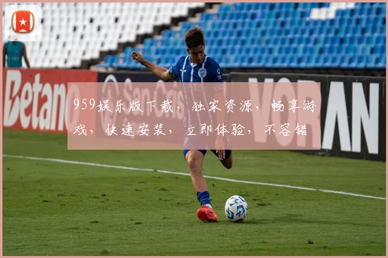 959娱乐版下载，独家资源，畅享游戏，快速安装，立即体验，不容错过