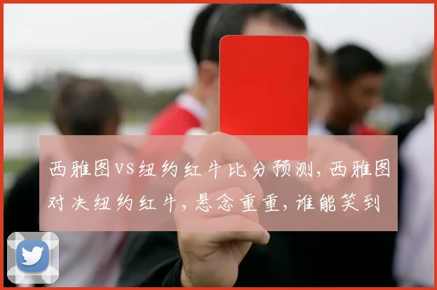 西雅图vs纽约红牛比分预测,西雅图对决纽约红牛,悬念重重,谁能笑到最后