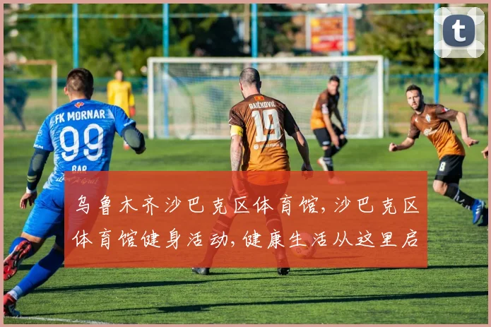 乌鲁木齐沙巴克区体育馆,沙巴克区体育馆健身活动,健康生活从这里启航