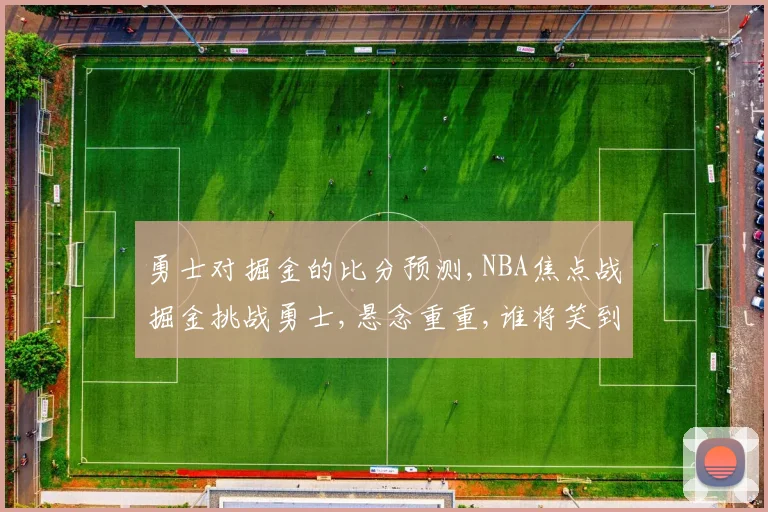 勇士对掘金的比分预测,NBA焦点战掘金挑战勇士,悬念重重,谁将笑到最后