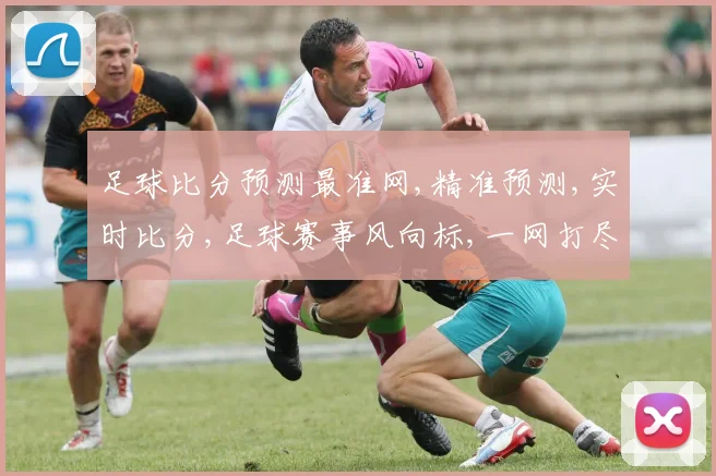 足球比分预测最准网,精准预测,实时比分,足球赛事风向标,一网打尽