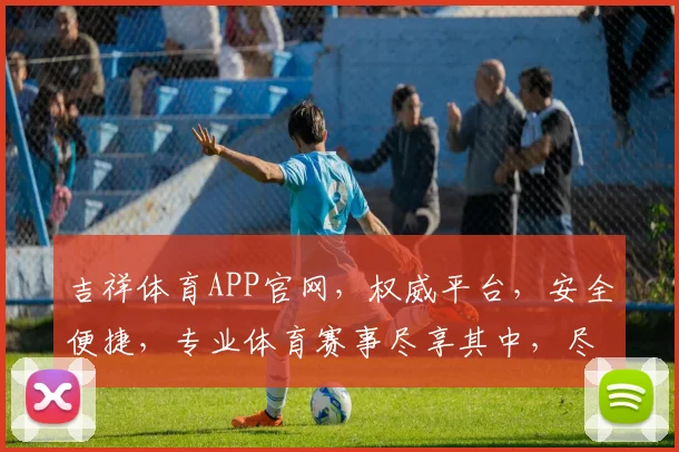 吉祥体育APP官网，权威平台，安全便捷，专业体育赛事尽享其中，尽在吉祥体育